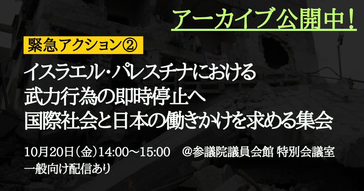 【緊急アクション②】10/20院内集会：イスラエル・パレスチナにおける武力行為の即時停止へ国際社会と日本の働きかけを求めます（アーカイブ公開中）