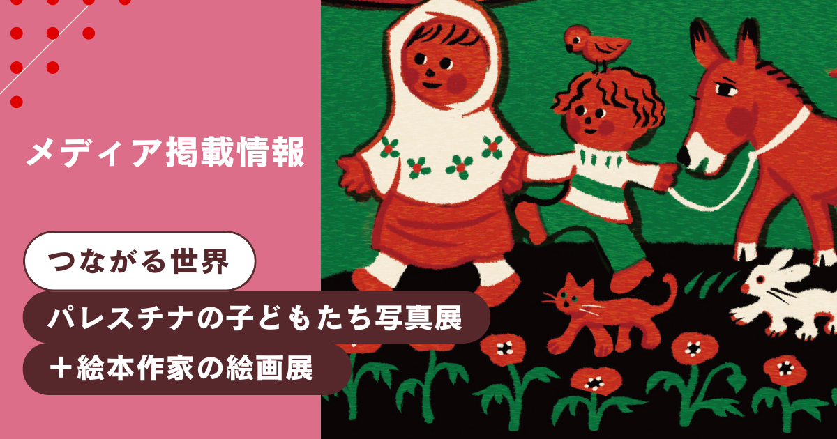 イベント「つながる世界〜パレスチナのこどもたち写真展＋絵本作家の絵画展」がメディアに掲載されました