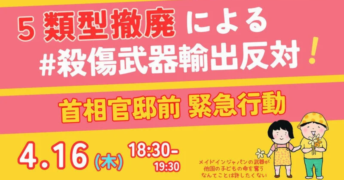 4/16 5類型撤廃による殺傷武器輸出反対！ 4.16官邸前緊急行動の呼びかけ