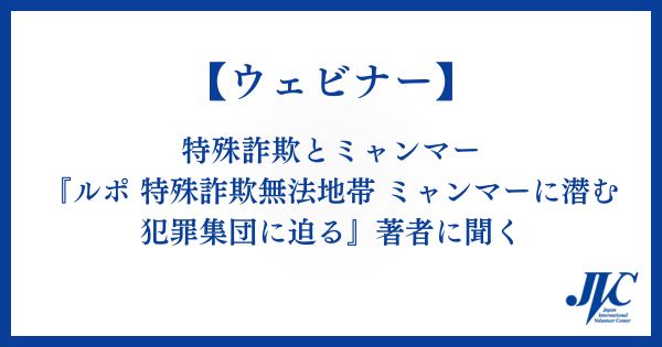 5/25（月）【ウェビナー】 特殊詐欺とミャンマー『ルポ 特殊詐欺無法地帯 ミャンマーに潜む犯罪集団に迫る』著者に聞く
